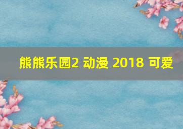 熊熊乐园2 动漫 2018 可爱